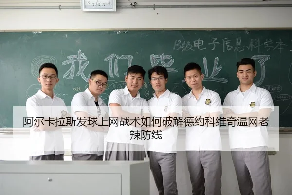 阿尔卡拉斯发球上网战术如何破解德约科维奇温网老辣防线