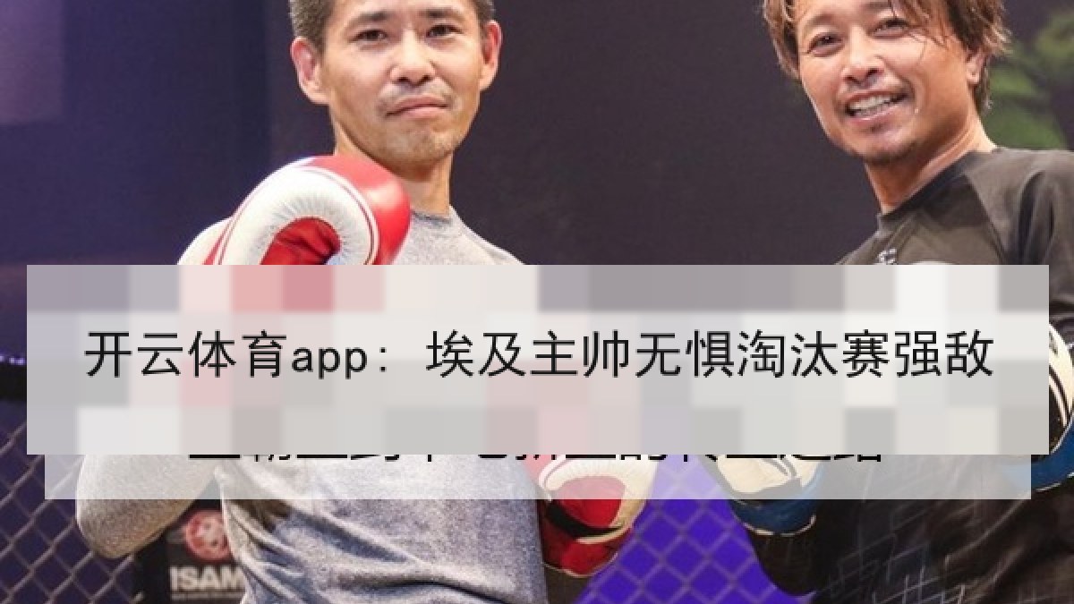 开云体育app: 埃及主帅无惧淘汰赛强敌
