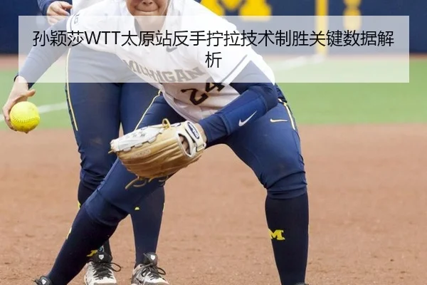 孙颖莎WTT太原站反手拧拉技术制胜关键数据解析