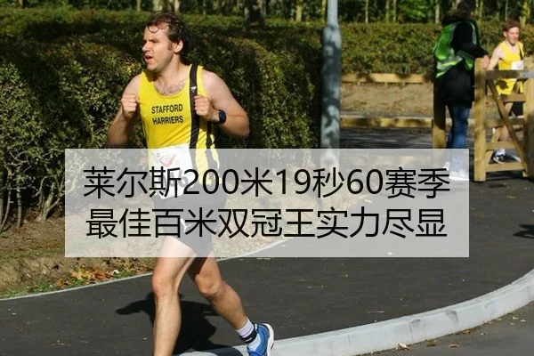 莱尔斯200米19秒60赛季最佳百米双冠王实力尽显