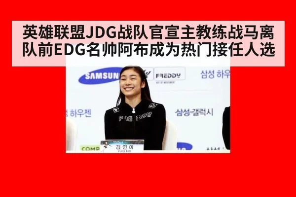 英雄联盟JDG战队官宣主教练战马离队前EDG名帅阿布成为热门接任人选