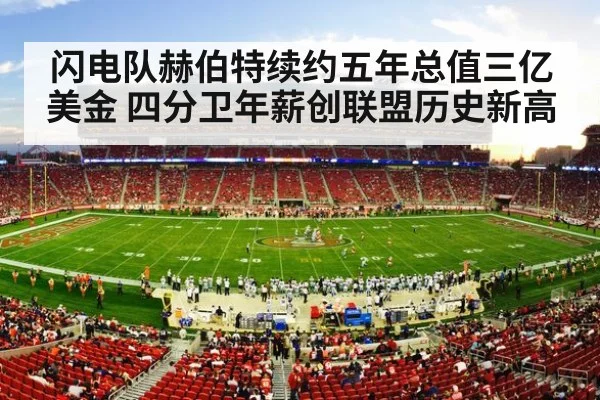 闪电队赫伯特续约五年总值三亿美金 四分卫年薪创联盟历史新高