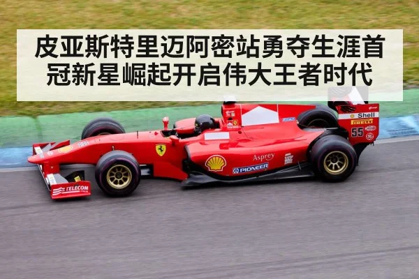 皮亚斯特里迈阿密站勇夺生涯首冠新星崛起开启伟大王者时代